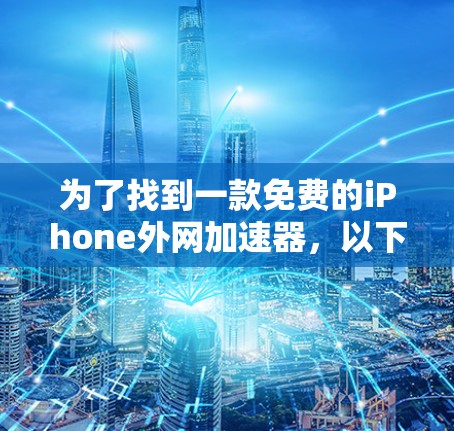 为了找到一款免费的iPhone外网加速器，以下是详细的分析和推荐