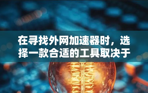 在寻找外网加速器时，选择一款合适的工具取决于你的具体需求和使用习惯。以下是一些常见的外网加速器推荐，供你参考