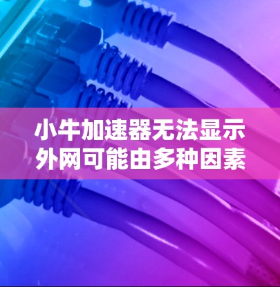 小牛加速器无法显示外网可能由多种因素引起,建议从以下方面排查 小牛加速器无法显示外网可能由多种因素引起,建议从以下方面排查