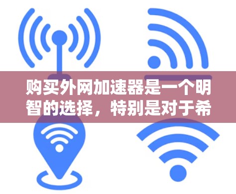 购买外网加速器是一个明智的选择,特别是对于希望提高网络速度或处理网络相关任务的人来说。以下是一步步的指南,帮助你成功购买并使用外网加速器 购买外网加速器是一个明智的选择,特别是对于希望提高网络速度或处理网络相关任务的人来说。以下是一步步的指南,帮助你成功购买并使用外网加速器