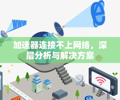 加速器连接不上网络,深层分析与解决方案 加速器连接不上网络,深层分析与解决方案