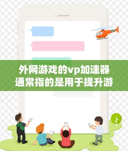 外网游戏的vp加速器通常指的是用于提升游戏性能的加速工具。然而，需要注意的是，游戏加速器的使用和效果可能因平台、服务器、时间和设备而异。以下是一些常见的游戏加速器及其用途