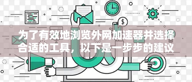 为了有效地浏览外网加速器并选择合适的工具，以下是一步步的建议