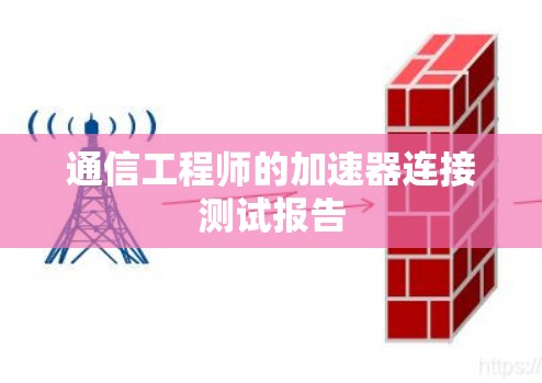 通信工程师的加速器连接测试报告 通信工程师的加速器连接测试报告