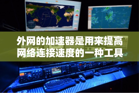 外网的加速器是用来提高网络连接速度的一种工具，通常用于加速外网的连接。以下是一些常见的外网加速器工具，可以帮助你优化网络连接
