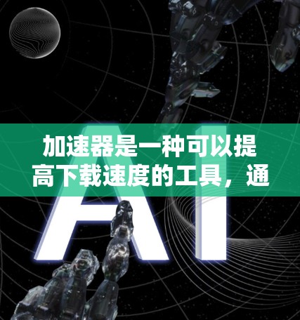 加速器是一种可以提高下载速度的工具，通常指能够将文件从本地下载到更快网络上的软件或服务。以下是对加速器访问外网的详细分析