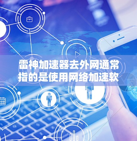 雷神加速器去外网通常指的是使用网络加速软件来提升外网数据的传输速度。以下是一些可能的步骤和方法,帮助您使用雷神加速器连接到外网 雷神加速器去外网通常指的是使用网络加速软件来提升外网数据的传输速度。以下是一些可能的步骤和方法,帮助您使用雷神加速器连接到外网