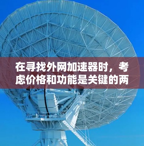 在寻找外网加速器时,考虑价格和功能是关键的两个因素。以下是一些详细的推荐和建议,帮助你做出明智的选择 在寻找外网加速器时,考虑价格和功能是关键的两个因素。以下是一些详细的推荐和建议,帮助你做出明智的选择