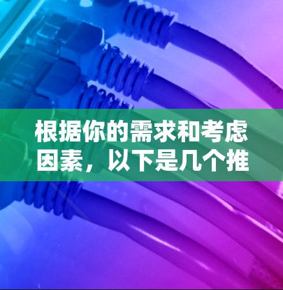根据你的需求和考虑因素,以下是几个推荐的外网加速器,供你选择 根据你的需求和考虑因素,以下是几个推荐的外网加速器,供你选择