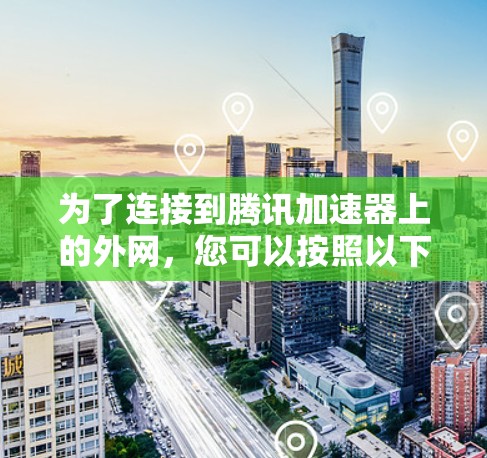 为了连接到腾讯加速器上的外网，您可以按照以下步骤操作