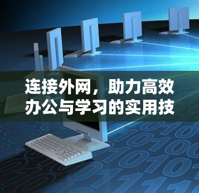 连接外网,助力高效办公与学习的实用技巧 连接外网,助力高效办公与学习的实用技巧