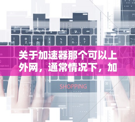 关于加速器那个可以上外网，通常情况下，加速器是指一些专门提供网页加载时间缩短或加速的工具或网站。如果用户想将这些工具连接到外网，通常需要按照以下步骤操作