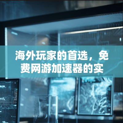 海外玩家的首选，免费网游加速器的实用指南