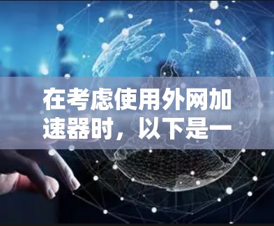 在考虑使用外网加速器时，以下是一些关键点和步骤，帮助你找到适合你的解决方案