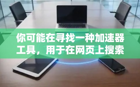 你可能在寻找一种加速器工具,用于在网页上搜索到外网的网站。以下是一些常见的加速器工具,可以帮助你快速上外网 你可能在寻找一种加速器工具,用于在网页上搜索到外网的网站。以下是一些常见的加速器工具,可以帮助你快速上外网