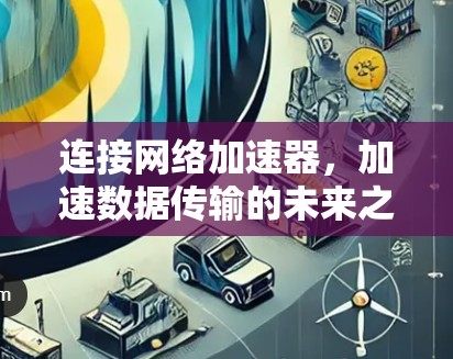 连接网络加速器，加速数据传输的未来之选
