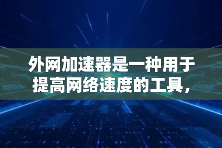 外网加速器是一种用于提高网络速度的工具，广泛应用于互联网上的下载、上传和网站访问。以下是关于外网加速器的详细分析