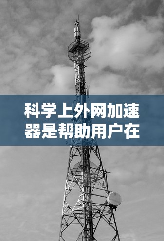 科学上外网加速器是帮助用户在科学计算、数据处理等场景中加速网络连接的工具。以下是几款免费的科学加速器推荐,供您参考 科学上外网加速器是帮助用户在科学计算、数据处理等场景中加速网络连接的工具。以下是几款免费的科学加速器推荐,供您参考