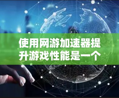 使用网游加速器提升游戏性能是一个不错的选择。以下是详细的使用步骤，帮助你顺利进行加速