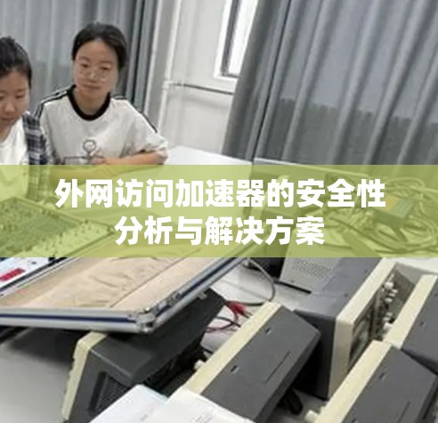 外网访问加速器的安全性分析与解决方案