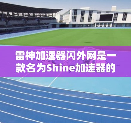 雷神加速器闪外网是一款名为Shine加速器的应用,专注于提供加速技术服务,帮助用户加速下载、游戏、视频等任务。以下是对该应用的详细分析 雷神加速器闪外网是一款名为Shine加速器的应用,专注于提供加速技术服务,帮助用户加速下载、游戏、视频等任务。以下是对该应用的详细分析