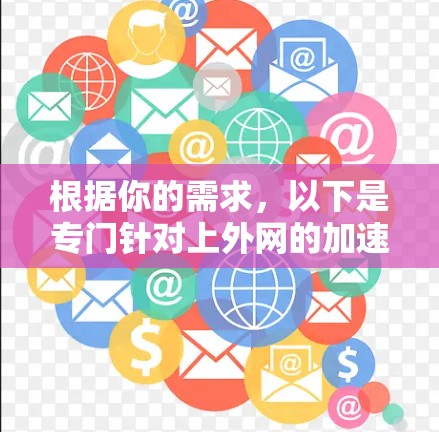 根据你的需求，以下是专门针对上外网的加速器推荐，这些工具可以帮助你提升网络性能，访问上外网资源 faster