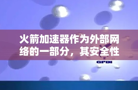 火箭加速器作为外部网络的一部分,其安全性取决于其设计和部署方式。以下是一些关键点和建议,帮助确保火箭加速器作为外部网络的安全性 火箭加速器作为外部网络的一部分,其安全性取决于其设计和部署方式。以下是一些关键点和建议,帮助确保火箭加速器作为外部网络的安全性