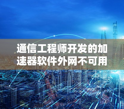 通信工程师开发的加速器软件外网不可用原因解析