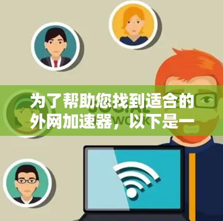 为了帮助您找到适合的外网加速器,以下是一些推荐的工具及其特点 为了帮助您找到适合的外网加速器,以下是一些推荐的工具及其特点
