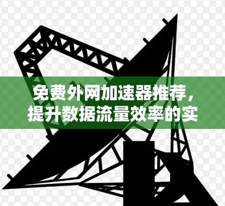 免费外网加速器推荐,提升数据流量效率的实用工具 免费外网加速器推荐,提升数据流量效率的实用工具