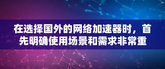 在选择国外的网络加速器时,首先明确使用场景和需求非常重要。以下是一些步骤性的建议,帮助你更好地选择合适的网络加速器 在选择国外的网络加速器时,首先明确使用场景和需求非常重要。以下是一些步骤性的建议,帮助你更好地选择合适的网络加速器