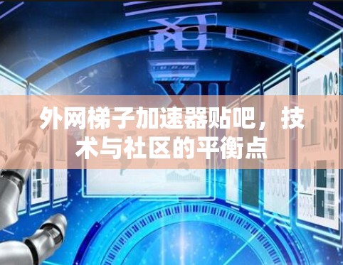 外网梯子加速器贴吧,技术与社区的平衡点 外网梯子加速器贴吧,技术与社区的平衡点