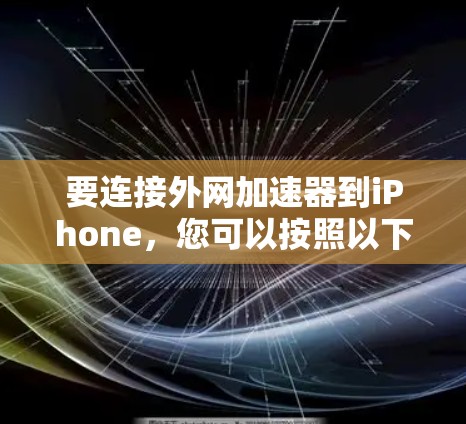 要连接外网加速器到iPhone，您可以按照以下步骤操作