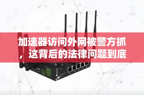 加速器访问外网被警方抓，这背后的法律问题到底是什么？