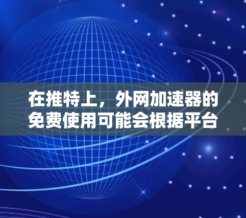 在推特上，外网加速器的免费使用可能会根据平台的属性而有所不同。以下是可能的步骤和信息，帮助你了解如何在推特上使用外网加速器