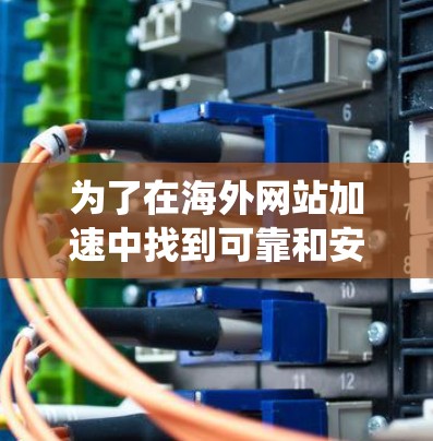 为了在海外网站加速中找到可靠和安全的解决方案，以下是一个系统化的推荐列表，涵盖了不同的服务类型和安全记录