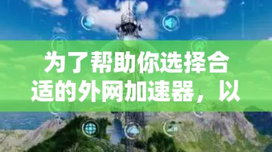 为了帮助你选择合适的外网加速器,以下是一些推荐的工具和建议 为了帮助你选择合适的外网加速器,以下是一些推荐的工具和建议