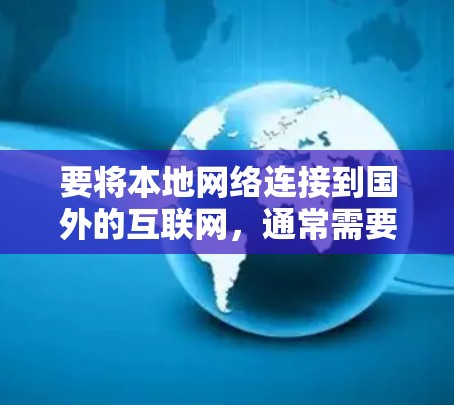 要将本地网络连接到国外的互联网,通常需要满足一些条件,例如网络连接、设备支持以及国家的网络政策。以下是一些可能的加速器或工具,可以帮助您将本地网络连接到国外的互联网 要将本地网络连接到国外的互联网,通常需要满足一些条件,例如网络连接、设备支持以及国家的网络政策。以下是一些可能的加速器或工具,可以帮助您将本地网络连接到国外的互联网