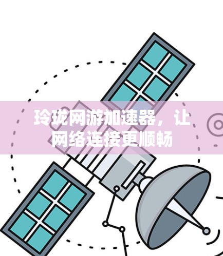 玲珑网游加速器，让网络连接更顺畅