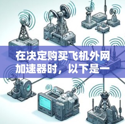 在决定购买飞机外网加速器时,以下是一些综合考虑的因素和建议 在决定购买飞机外网加速器时,以下是一些综合考虑的因素和建议