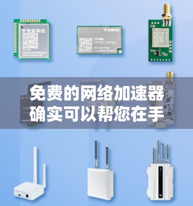 免费的网络加速器确实可以帮您在手机上使用更稳定的网络,但要注意以下几点 免费的网络加速器确实可以帮您在手机上使用更稳定的网络,但要注意以下几点