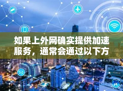 如果上外网确实提供加速服务,通常会通过以下方式提供 如果上外网确实提供加速服务,通常会通过以下方式提供