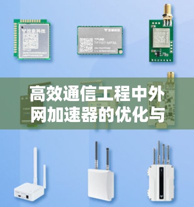高效通信工程中外网加速器的优化与应用 高效通信工程中外网加速器的优化与应用