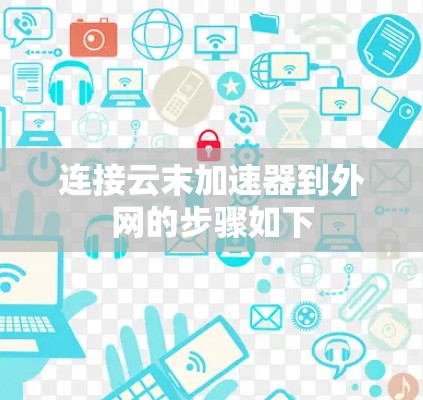 连接云末加速器到外网的步骤如下 连接云末加速器到外网的步骤如下