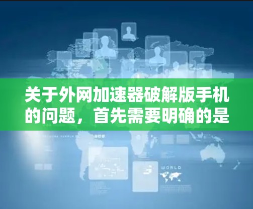 关于外网加速器破解版手机的问题，首先需要明确的是，破解版加速器通常会释放软件病毒或恶意代码，这不仅可能对个人信息和设备安全造成威胁，还可能带来法律风险。因此，使用破解版加速器是不推荐的