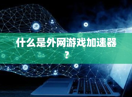 什么是外网游戏加速器? 什么是外网游戏加速器?