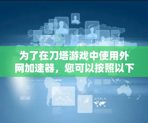 为了在刀塔游戏中使用外网加速器,您可以按照以下步骤操作 为了在刀塔游戏中使用外网加速器,您可以按照以下步骤操作