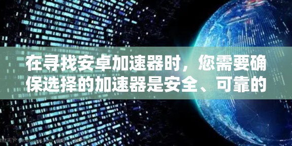 在寻找安卓加速器时,您需要确保选择的加速器是安全、可靠的,并且支持您的设备类型。以下是一些国内外知名的安卓加速器推荐,适合您使用并下载 在寻找安卓加速器时,您需要确保选择的加速器是安全、可靠的,并且支持您的设备类型。以下是一些国内外知名的安卓加速器推荐,适合您使用并下载
