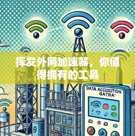 挥发外网加速器,你值得拥有的工具 挥发外网加速器,你值得拥有的工具