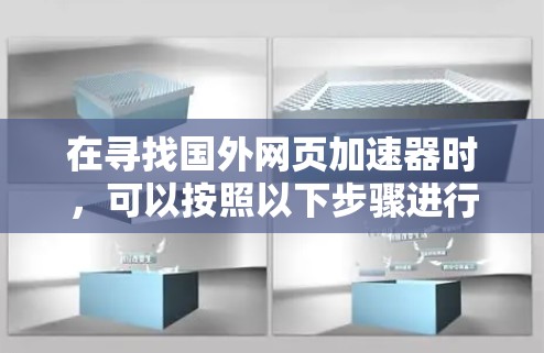 在寻找国外网页加速器时,可以按照以下步骤进行 在寻找国外网页加速器时,可以按照以下步骤进行